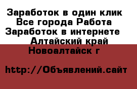 Заработок в один клик - Все города Работа » Заработок в интернете   . Алтайский край,Новоалтайск г.